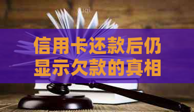 信用卡还款后仍显示欠款的真相：你可能忽视了这些关键因素！