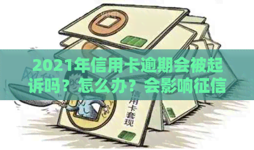 2021年信用卡逾期会被起诉吗？怎么办？会影响吗？后果如何应对？