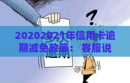 20202021年信用卡逾期减免政策： 客服说的减免利息真的吗？