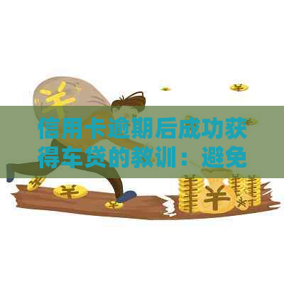 信用卡逾期后成功获得车贷的教训：避免逾期的重要性