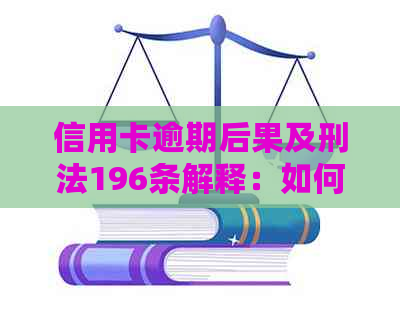 信用卡逾期后果及刑法196条解释：如何避免法律问题和信用损失？