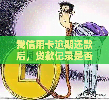 我信用卡逾期还款后，贷款记录是否会受到影响？