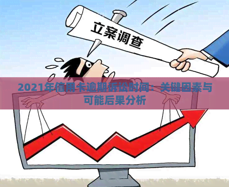 2021年信用卡逾期诉讼时间：关键因素与可能后果分析