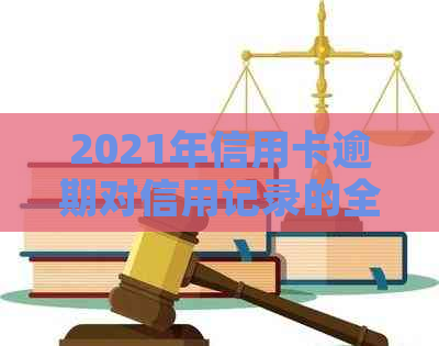 2021年信用卡逾期对信用记录的全面影响：、贷款和就业