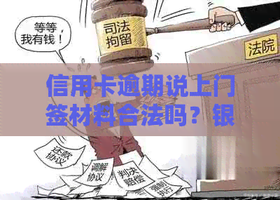 信用卡逾期说上门签材料合法吗？银行会因逾期而上门核实情况吗？