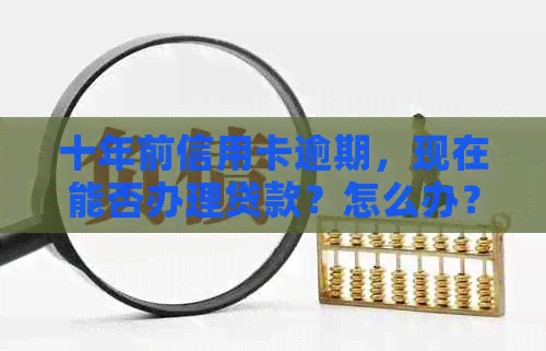 十年前信用卡逾期，现在能否办理贷款？怎么办？