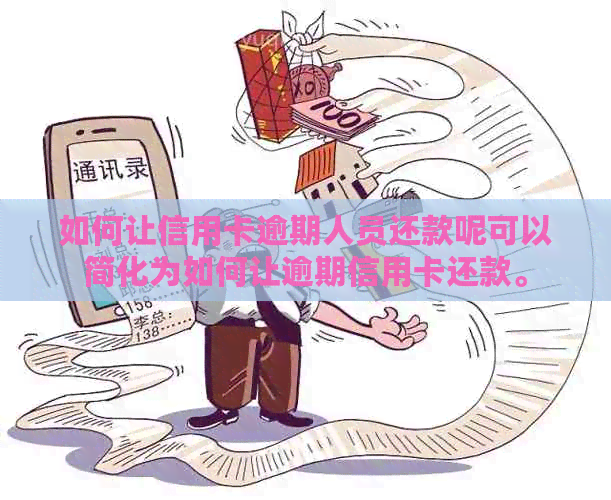 如何让信用卡逾期人员还款呢可以简化为如何让逾期信用卡还款。