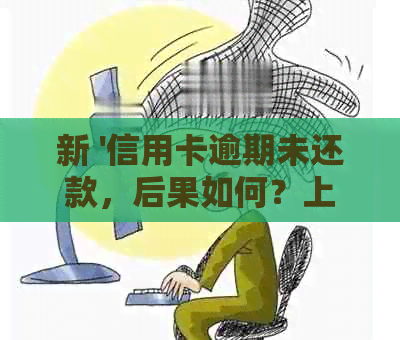 新 '信用卡逾期未还款，后果如何？上门的真实经历分享'