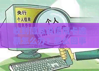 收到信息说信用卡逾期怎么办？怎么回事？