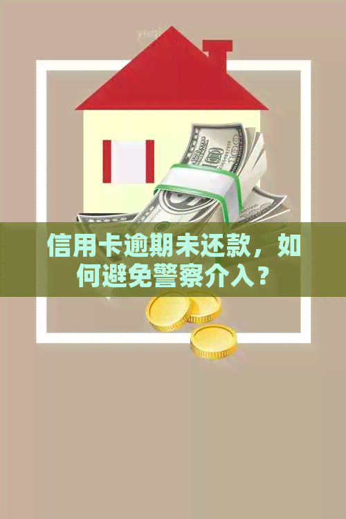 信用卡逾期未还款，如何避免警察介入？