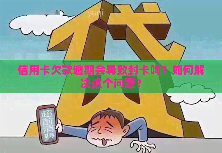 信用卡欠款逾期会导致封卡吗？如何解决这个问题？