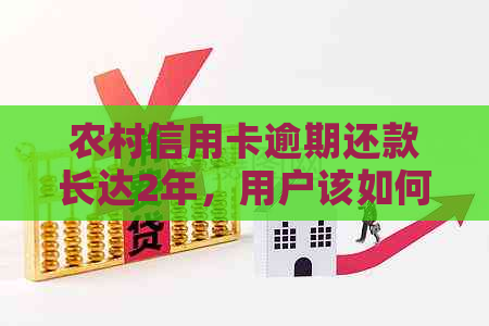 农村信用卡逾期还款长达2年，用户该如何解决？