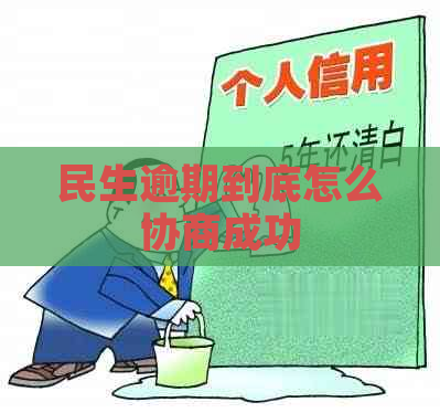 民生逾期到底怎么协商成功