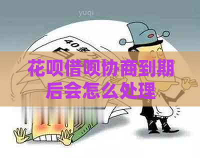 花呗借呗协商到期后会怎么处理