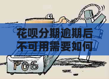 花呗分期逾期后不可用需要如何解决