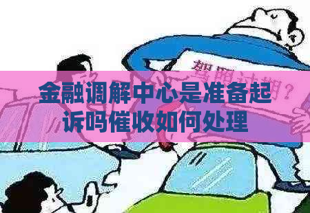 金融调解中心是准备起诉吗如何处理