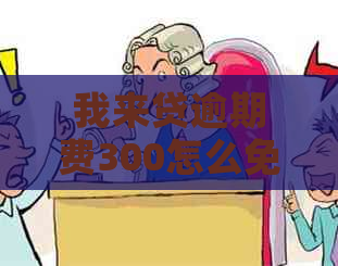 我来贷逾期费300怎么免除