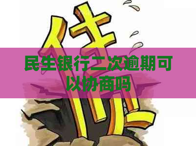 民生银行二次逾期可以协商吗