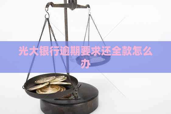 光大银行逾期要求还全款怎么办