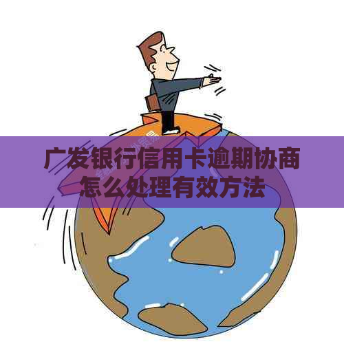 广发银行信用卡逾期协商怎么处理有效方法