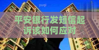 平安银行发短信起诉该如何应对