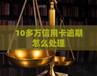 10多万信用卡逾期怎么处理