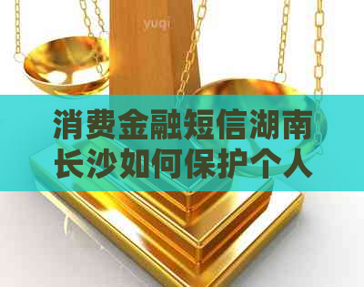 消费金融短信湖南长沙如何保护个人信息安全