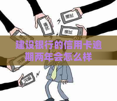 建设银行的信用卡逾期两年会怎么样