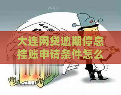 大连网贷逾期停息挂账申请条件怎么办呢