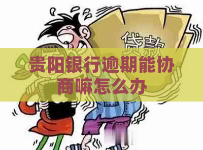 贵阳银行逾期能协商嘛怎么办