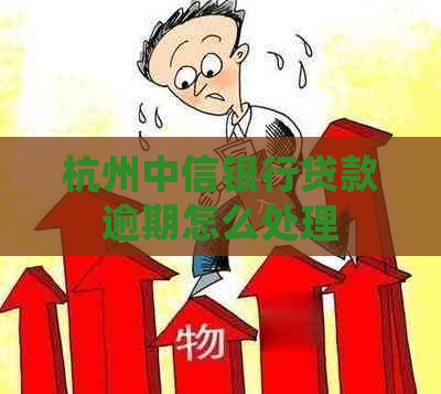 杭州中信银行贷款逾期怎么处理