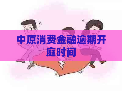 中原消费金融逾期开庭时间