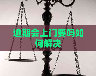 逾期会上门要吗如何解决