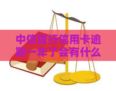 中信银行信用卡逾期一年了会有什么后果