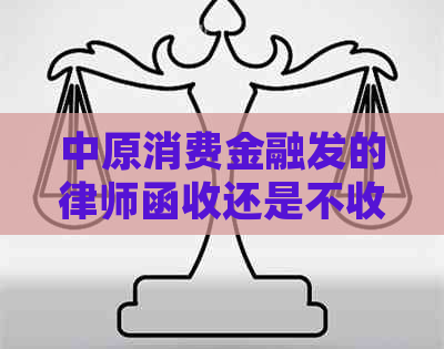 中原消费金融发的律师函收还是不收的解答