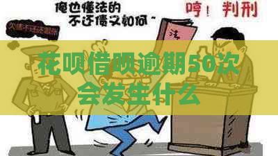 花呗借呗逾期50次会发生什么