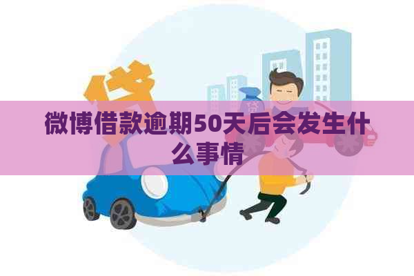 微博借款逾期50天后会发生什么事情