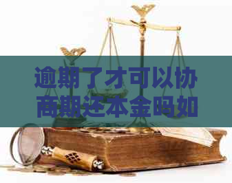 逾期了才可以协商期还本金吗如何处理