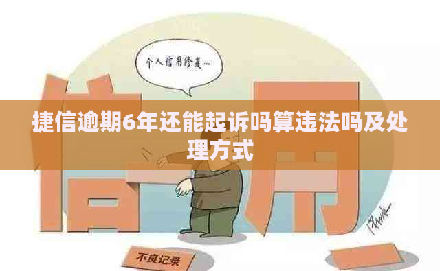 捷信逾期6年还能起诉吗算违法吗及处理方式