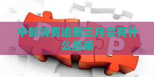 中邮消费逾期三月会有什么后果