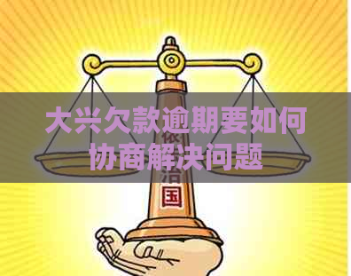 大兴欠款逾期要如何协商解决问题