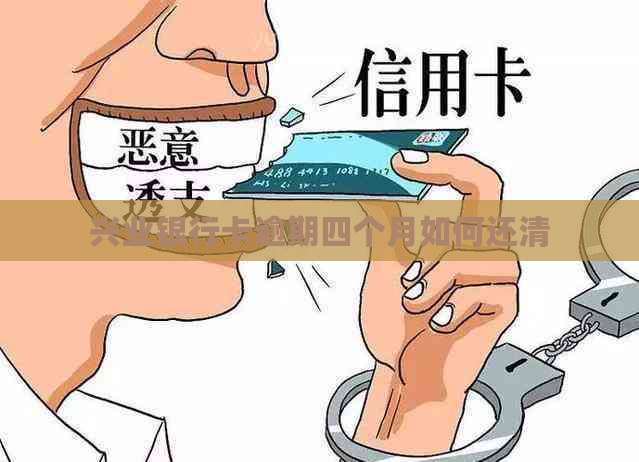 兴业银行卡逾期四个月如何还清