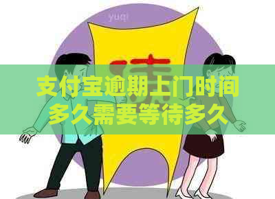 支付宝逾期上门时间多久需要等待多久