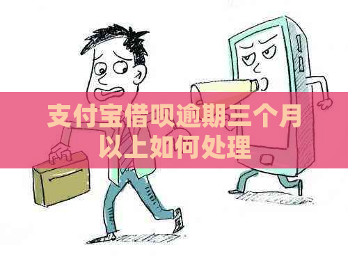 支付宝借呗逾期三个月以上如何处理