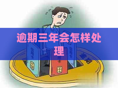 逾期三年会怎样处理