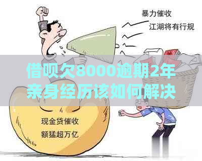 借呗欠8000逾期2年亲身经历该如何解决