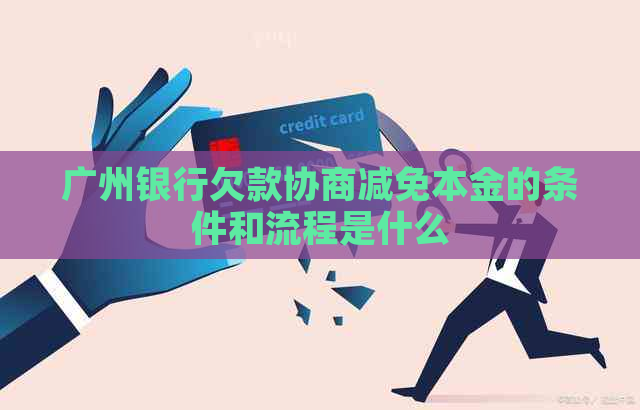 广州银行欠款协商减免本金的条件和流程是什么