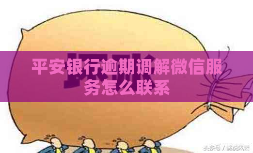 平安银行逾期调解微信服务怎么联系