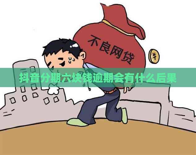 抖音分期六块钱逾期会有什么后果