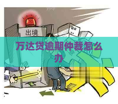 万达贷逾期仲裁怎么办